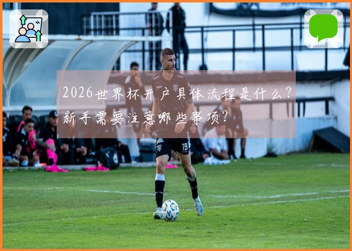 2026世界杯开户具体流程是什么？新手需要注意哪些事项？