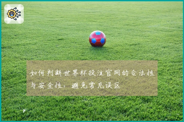 如何判断世界杯投注官网的合法性与安全性，避免常见误区