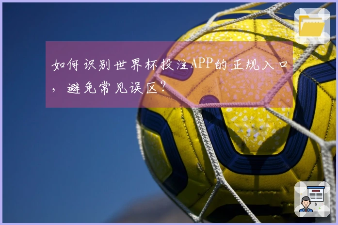 如何识别世界杯投注APP的正规入口，避免常见误区？