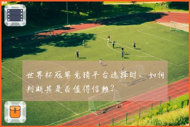世界杯冠军竞猜平台选择时，如何判断其是否值得信赖？