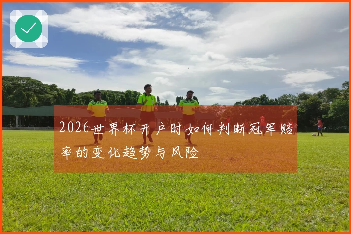 2026世界杯开户时如何判断冠军赔率的变化趋势与风险