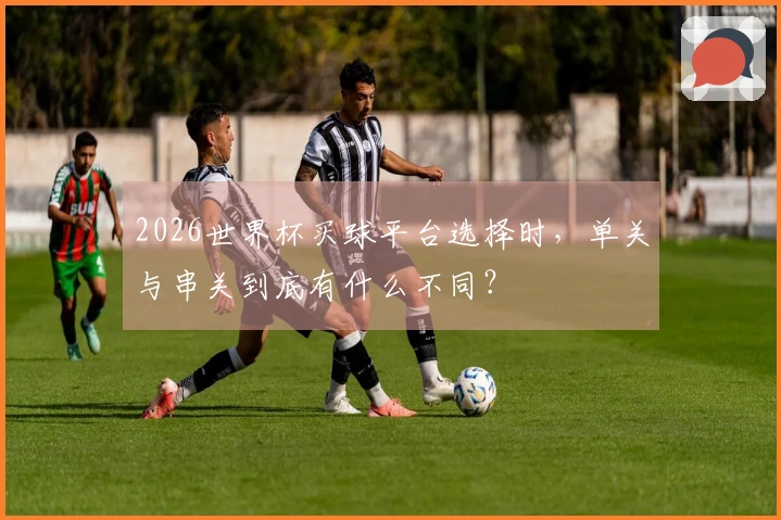 2026世界杯买球平台选择时，单关与串关到底有什么不同？