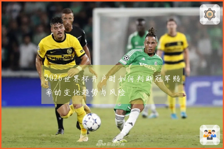 2026世界杯开户时如何判断冠军赔率的变化趋势与风险