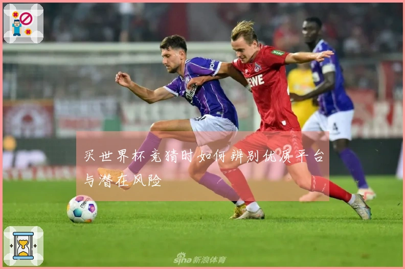 买世界杯竞猜时如何辨别优质平台与潜在风险