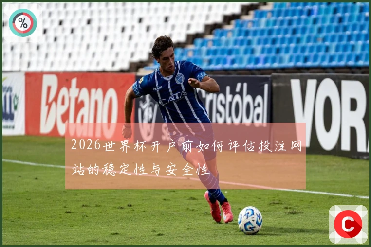 2026世界杯开户前如何评估投注网站的稳定性与安全性