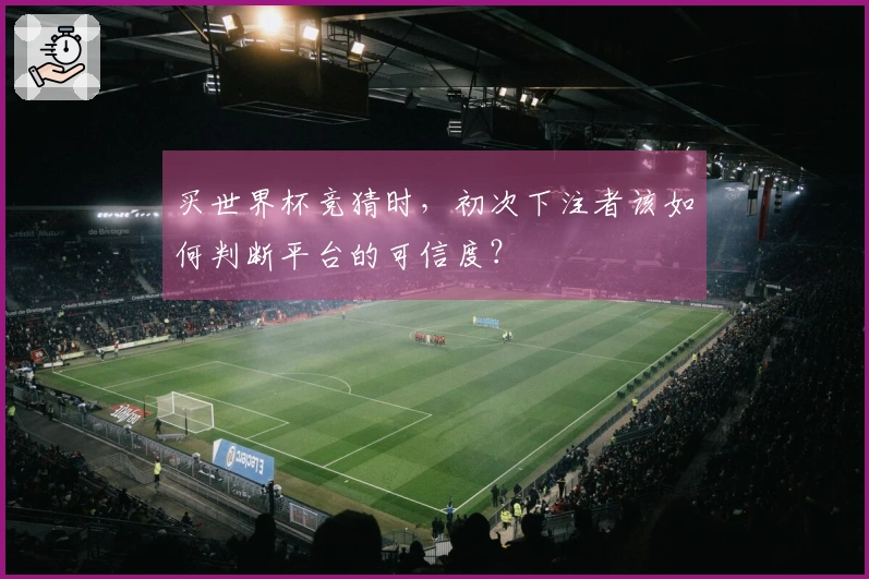买世界杯竞猜时，初次下注者该如何判断平台的可信度？