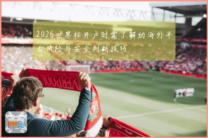 2026世界杯开户时需了解的海外平台风险与安全判断技巧