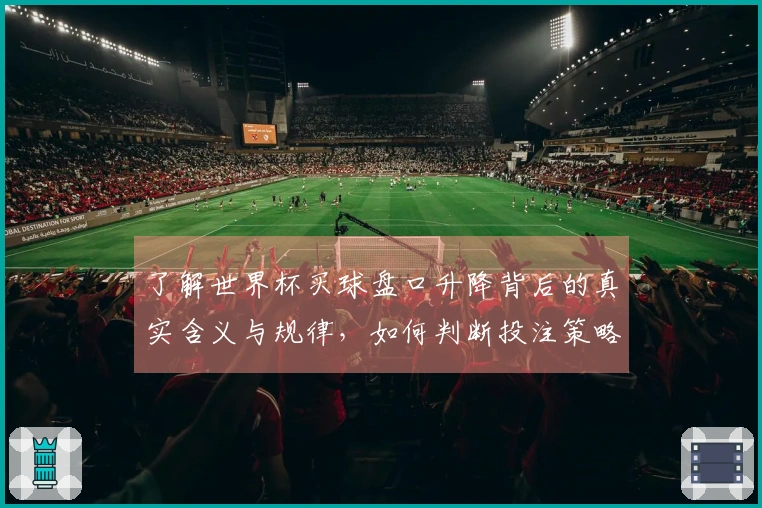 了解世界杯买球盘口升降背后的真实含义与规律,如何判断投注策略的有效性