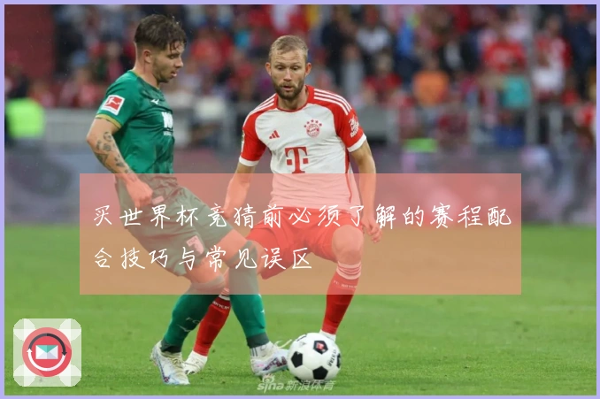 买世界杯竞猜前必须了解的赛程配合技巧与常见误区
