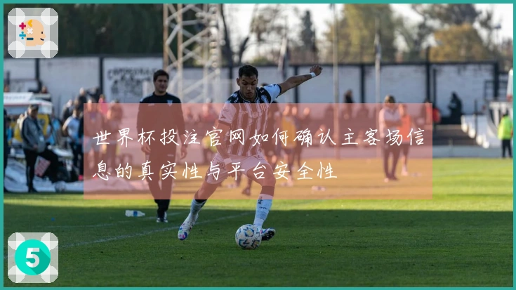 世界杯投注官网如何确认主客场信息的真实性与平台安全性