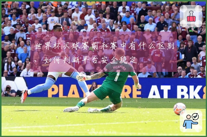 世界杯买球赛前和赛中有什么区别，如何判断平台安全稳定