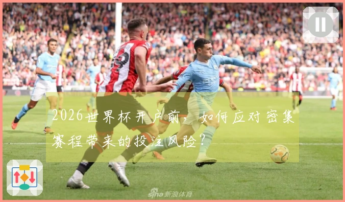 2026世界杯开户前，如何应对密集赛程带来的投注风险？