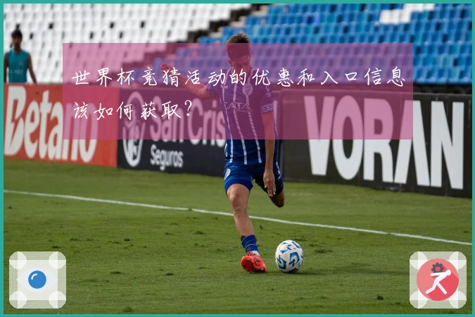 世界杯竞猜活动的优惠和入口信息该如何获取？