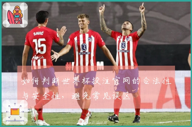 如何判断世界杯投注官网的合法性与安全性，避免常见误区