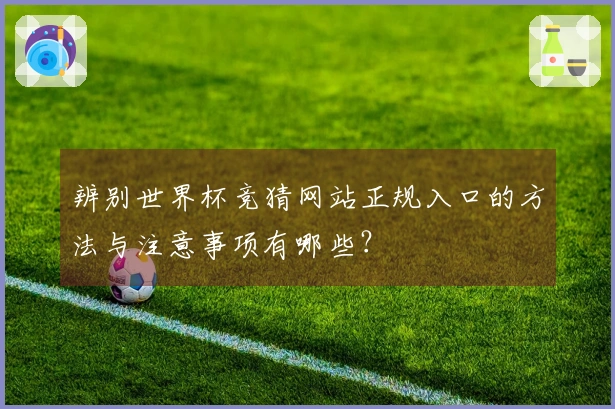 辨别世界杯竞猜网站正规入口的方法与注意事项有哪些？