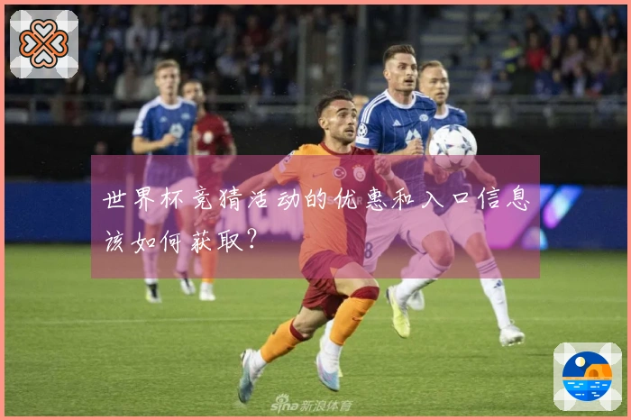 世界杯竞猜活动的优惠和入口信息该如何获取？